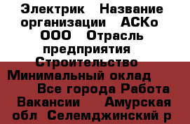 Электрик › Название организации ­ АСКо, ООО › Отрасль предприятия ­ Строительство › Минимальный оклад ­ 25 000 - Все города Работа » Вакансии   . Амурская обл.,Селемджинский р-н